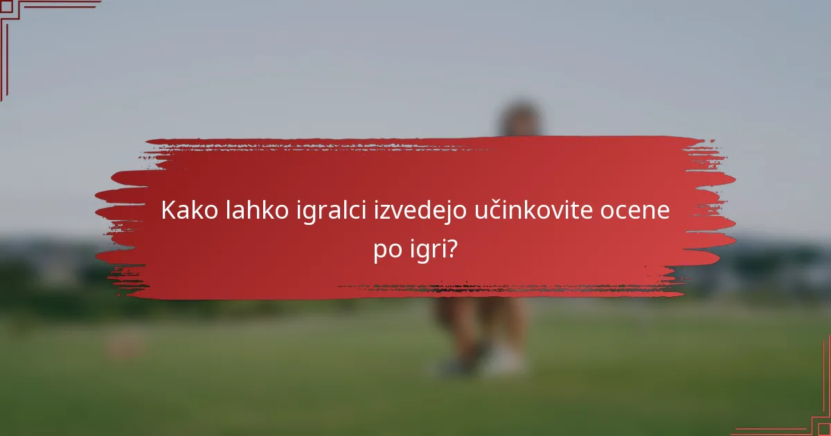 Kako lahko igralci izvedejo učinkovite ocene po igri?