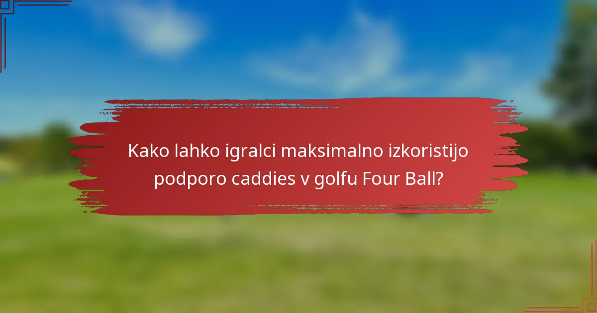 Kako lahko igralci maksimalno izkoristijo podporo caddies v golfu Four Ball?