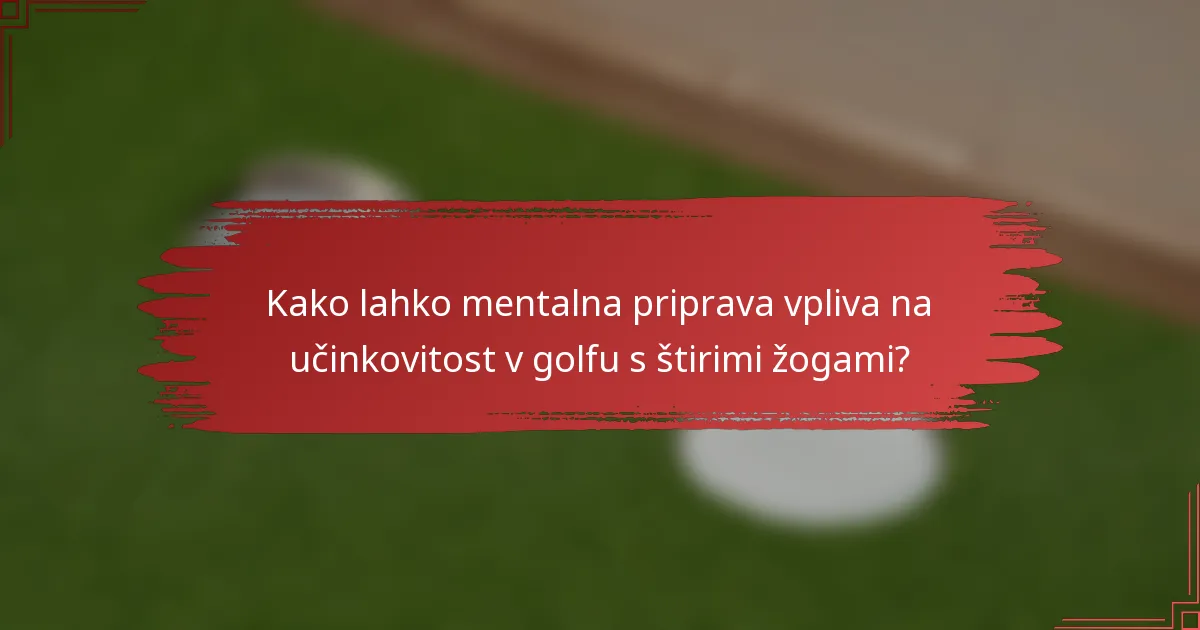Kako lahko mentalna priprava vpliva na učinkovitost v golfu s štirimi žogami?