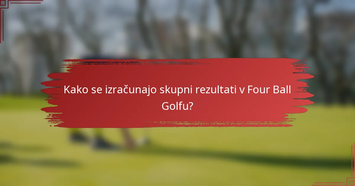 Kako se izračunajo skupni rezultati v Four Ball Golfu?