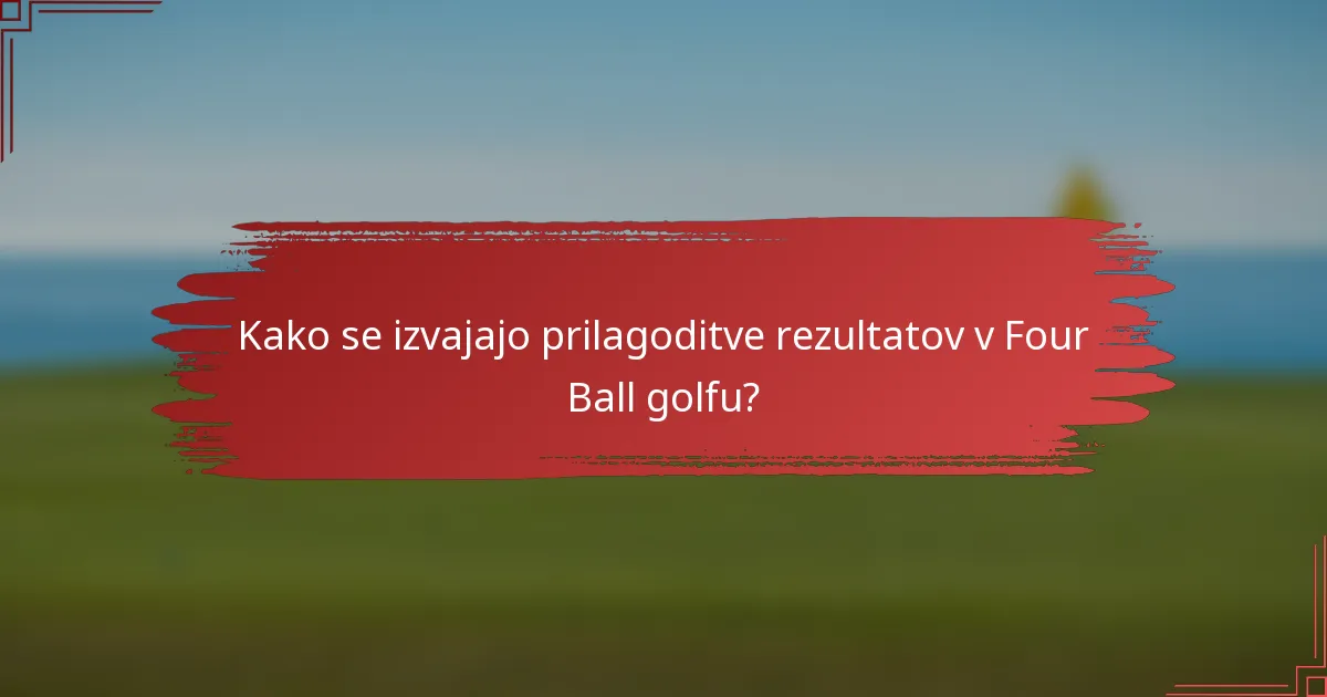 Kako se izvajajo prilagoditve rezultatov v Four Ball golfu?