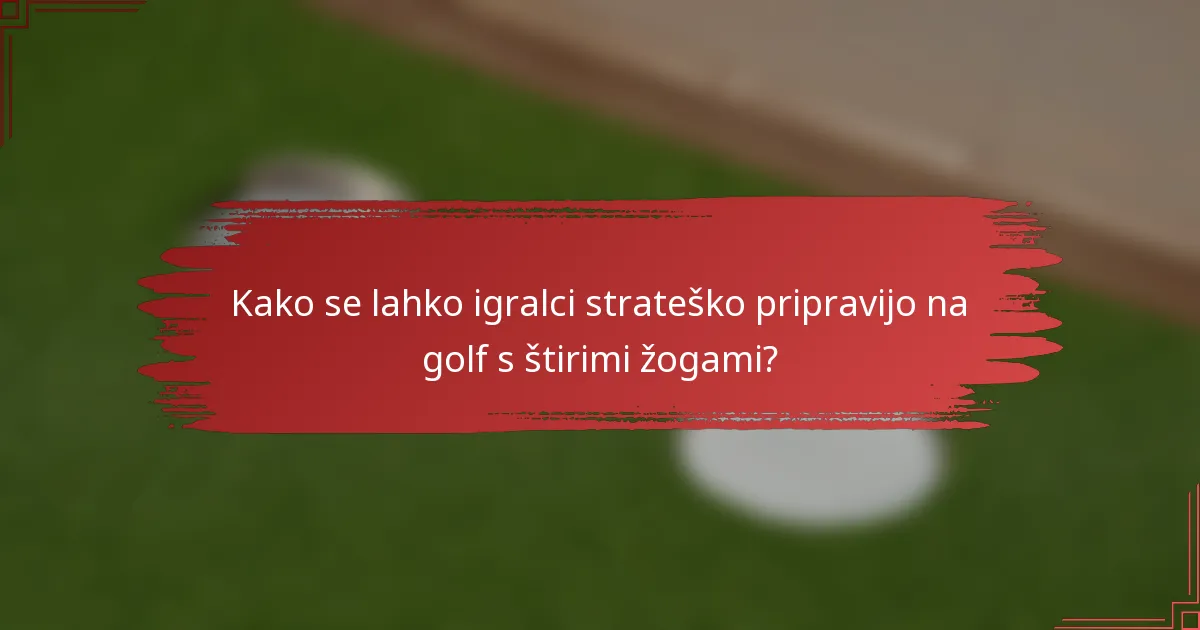 Kako se lahko igralci strateško pripravijo na golf s štirimi žogami?