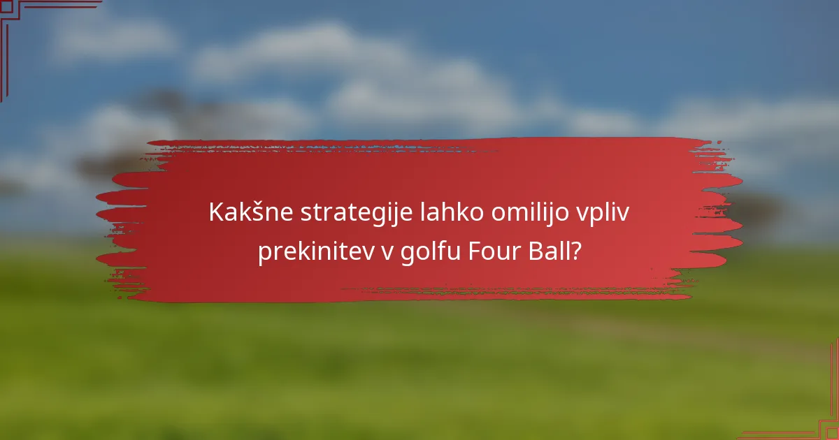 Kakšne strategije lahko omilijo vpliv prekinitev v golfu Four Ball?