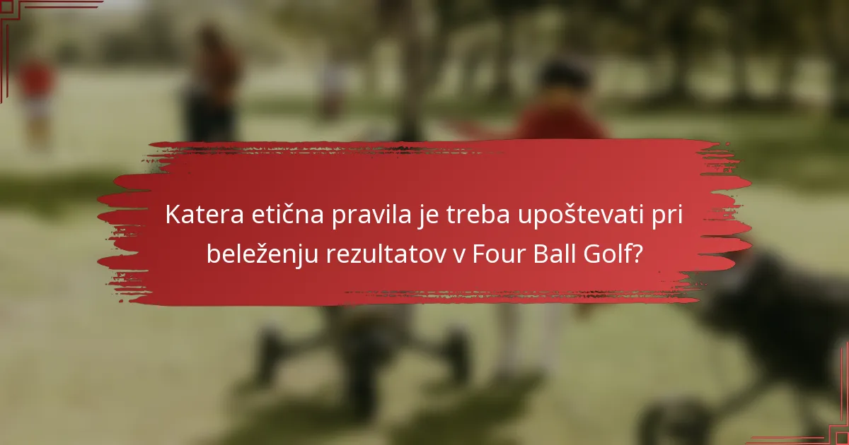 Katera etična pravila je treba upoštevati pri beleženju rezultatov v Four Ball Golf?