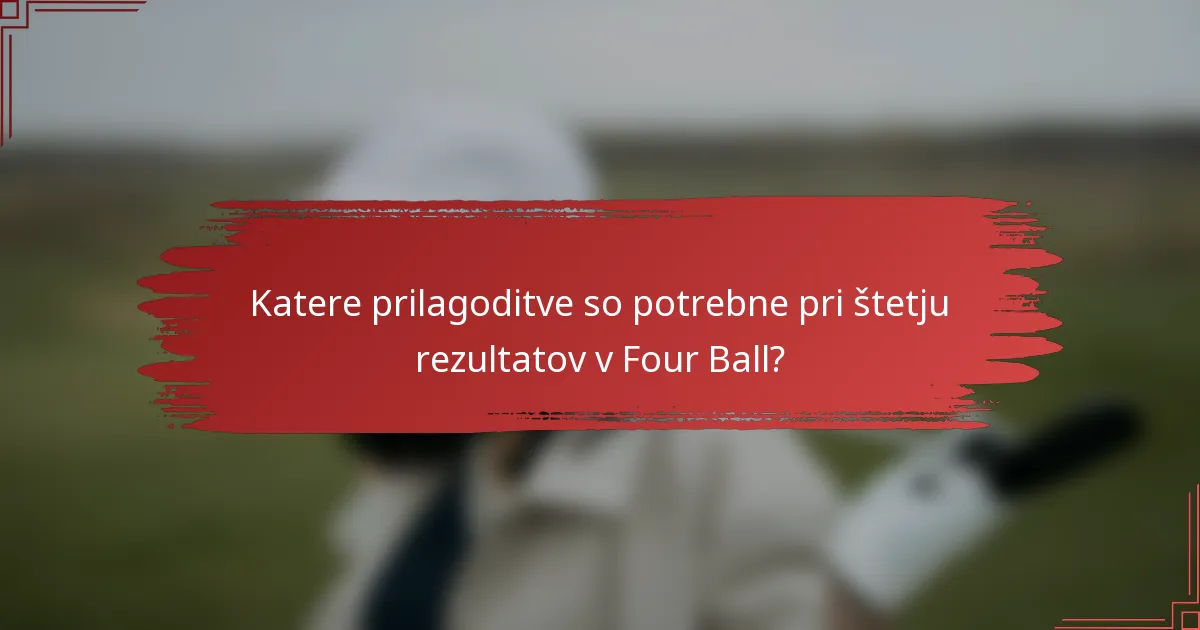 Katere prilagoditve so potrebne pri štetju rezultatov v Four Ball?