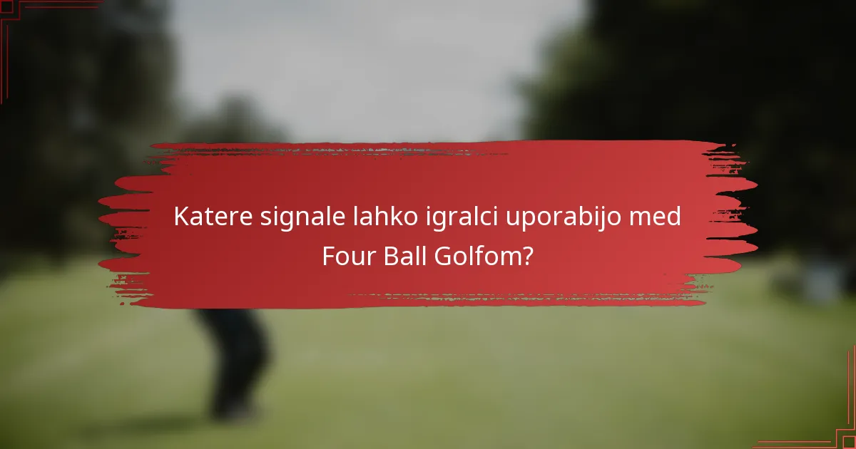 Katere signale lahko igralci uporabijo med Four Ball Golfom?