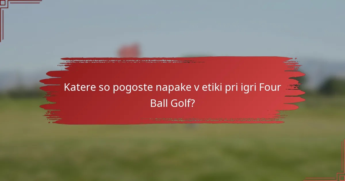 Katere so pogoste napake v etiki pri igri Four Ball Golf?
