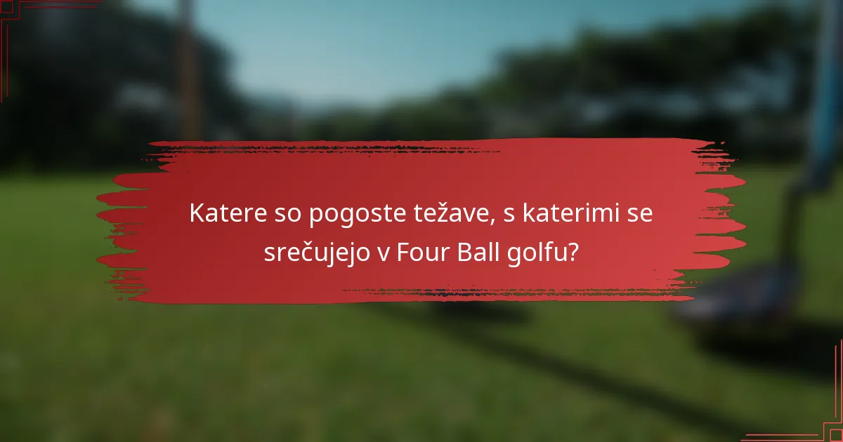 Katere so pogoste težave, s katerimi se srečujejo v Four Ball golfu?