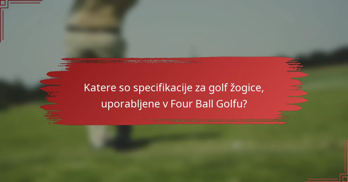 Katere so specifikacije za golf žogice, uporabljene v Four Ball Golfu?
