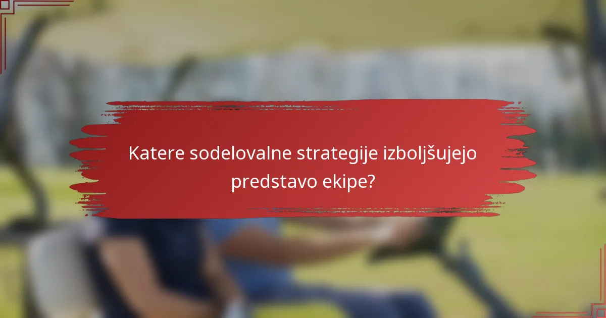 Katere sodelovalne strategije izboljšujejo predstavo ekipe?