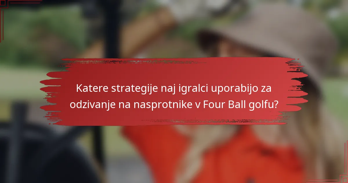 Katere strategije naj igralci uporabijo za odzivanje na nasprotnike v Four Ball golfu?
