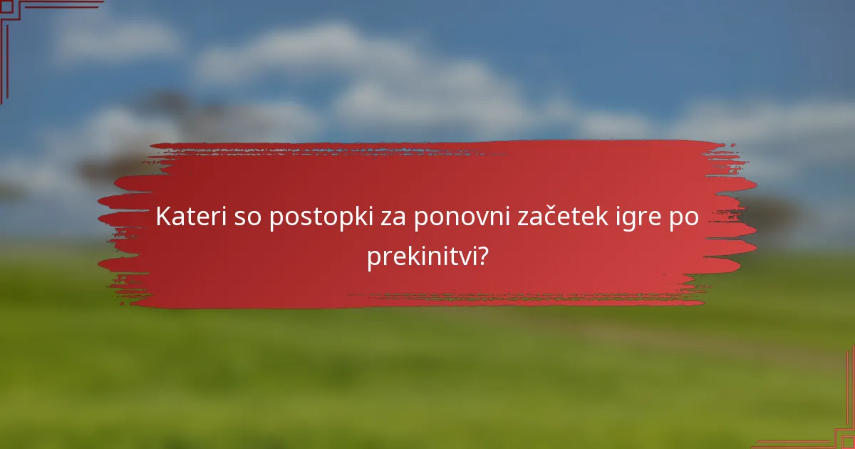 Kateri so postopki za ponovni začetek igre po prekinitvi?